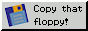 [Copy that floppy!]
